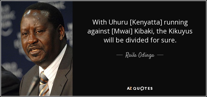 With Uhuru [Kenyatta] running against [Mwai] Kibaki, the Kikuyus will be divided for sure. - Raila Odinga