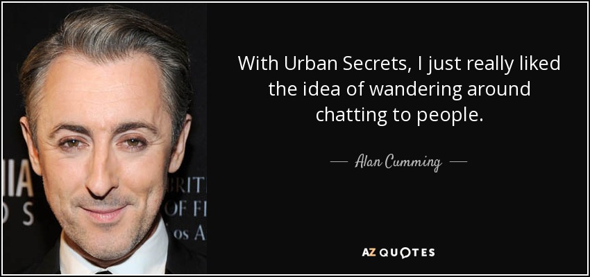 With Urban Secrets, I just really liked the idea of wandering around chatting to people. - Alan Cumming