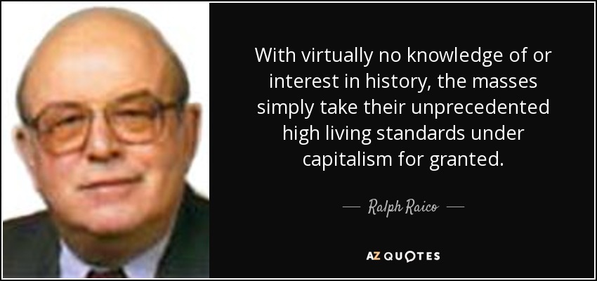 With virtually no knowledge of or interest in history, the masses simply take their unprecedented high living standards under capitalism for granted. - Ralph Raico