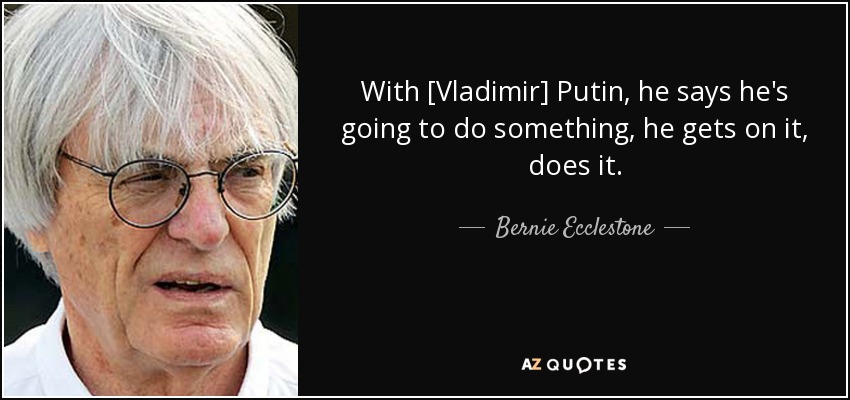With [Vladimir] Putin, he says he's going to do something, he gets on it, does it. - Bernie Ecclestone