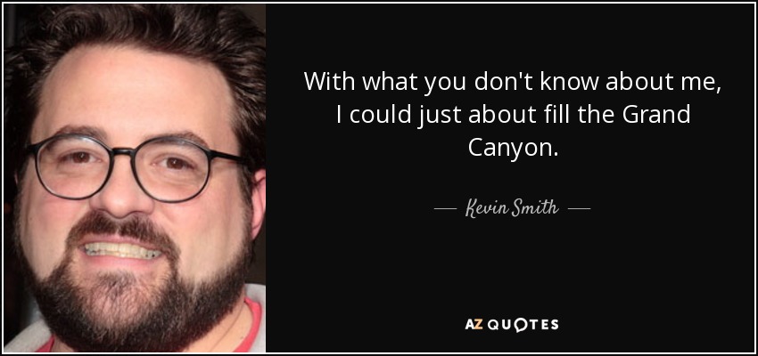 With what you don't know about me, I could just about fill the Grand Canyon. - Kevin Smith