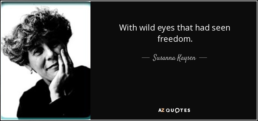 With wild eyes that had seen freedom. - Susanna Kaysen