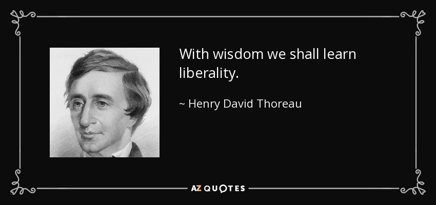 With wisdom we shall learn liberality. - Henry David Thoreau