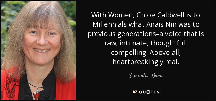 With Women, Chloe Caldwell is to Millennials what Anais Nin was to previous generations–a voice that is raw, intimate, thoughtful, compelling. Above all, heartbreakingly real. - Samantha Dunn