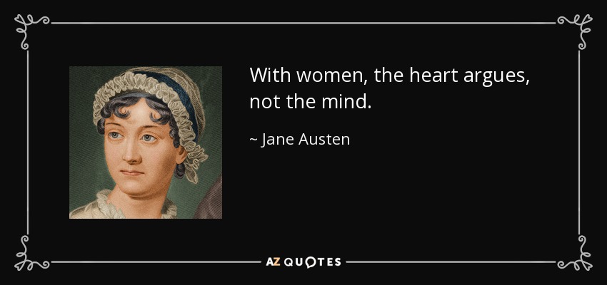 With women, the heart argues, not the mind. - Jane Austen