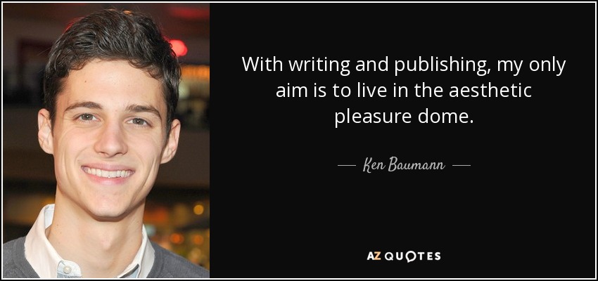 With writing and publishing, my only aim is to live in the aesthetic pleasure dome. - Ken Baumann