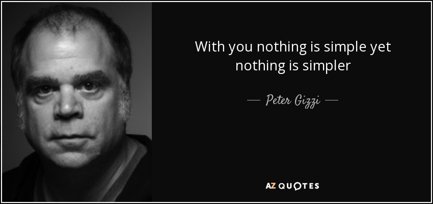 With you nothing is simple yet nothing is simpler - Peter Gizzi