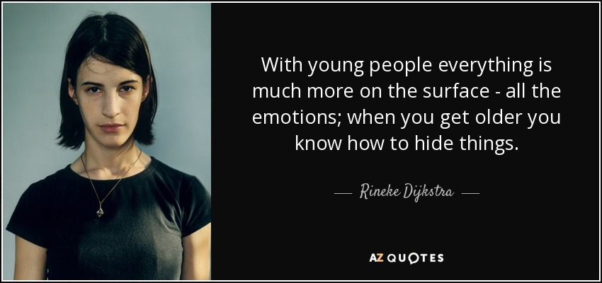 With young people everything is much more on the surface - all the emotions; when you get older you know how to hide things. - Rineke Dijkstra