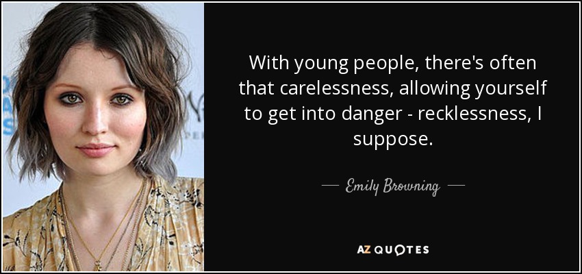 With young people, there's often that carelessness, allowing yourself to get into danger - recklessness, I suppose. - Emily Browning