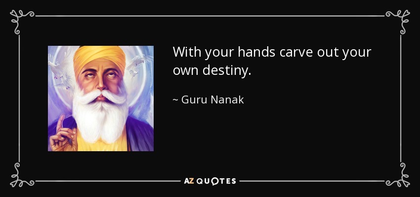With your hands carve out your own destiny. - Guru Nanak