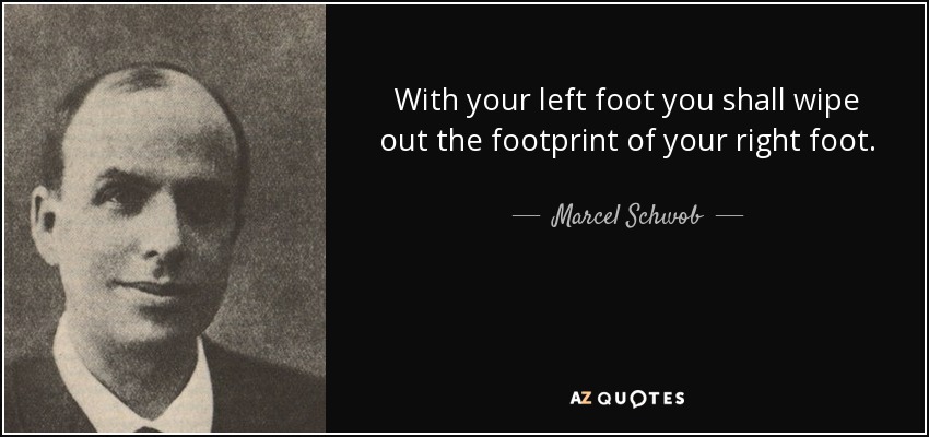With your left foot you shall wipe out the footprint of your right foot. - Marcel Schwob