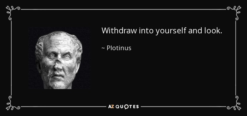 Withdraw into yourself and look. - Plotinus