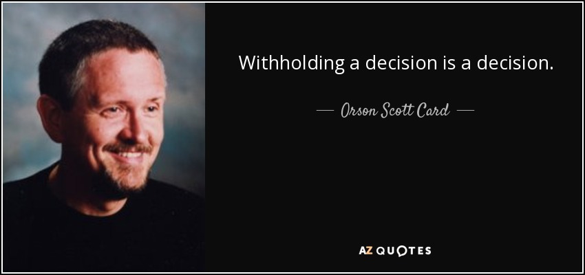 Withholding a decision is a decision. - Orson Scott Card