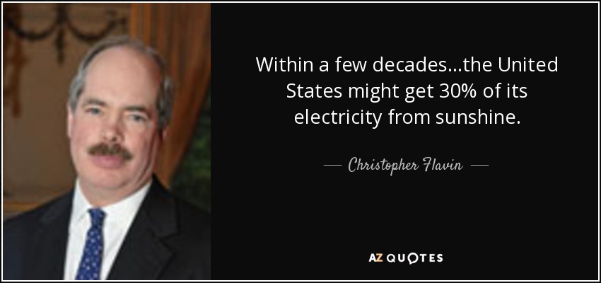 Within a few decades...the United States might get 30% of its electricity from sunshine. - Christopher Flavin