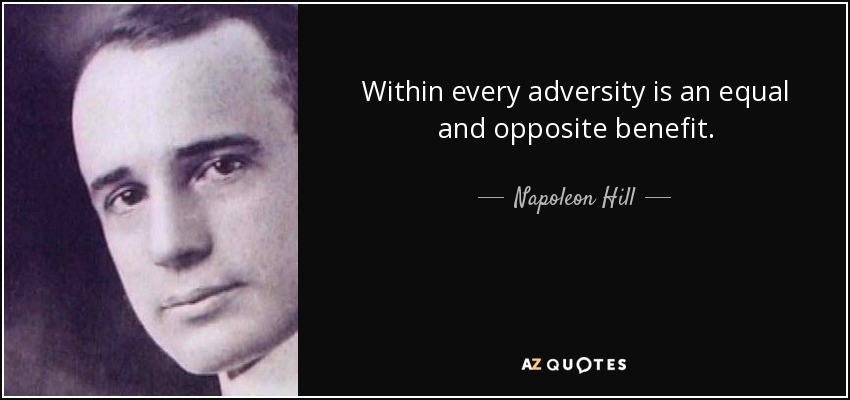 Within every adversity is an equal and opposite benefit. - Napoleon Hill