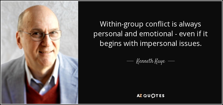 Within-group conflict is always personal and emotional - even if it begins with impersonal issues. - Kenneth Kaye