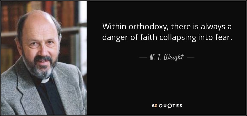 Within orthodoxy, there is always a danger of faith collapsing into fear. - N. T. Wright