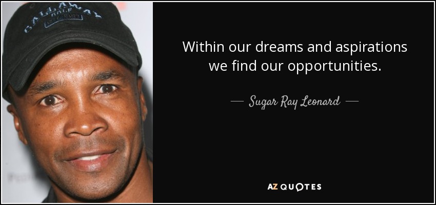 Within our dreams and aspirations we find our opportunities. - Sugar Ray Leonard