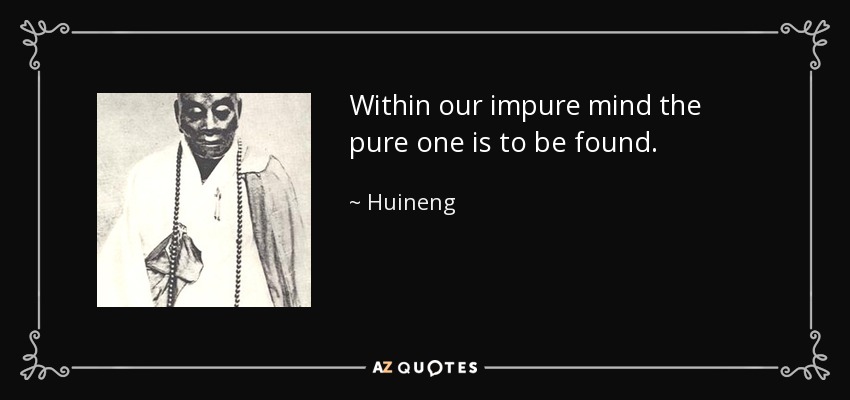 Within our impure mind the pure one is to be found. - Huineng