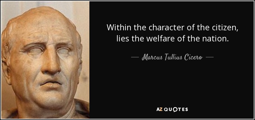 Within the character of the citizen, lies the welfare of the nation. - Marcus Tullius Cicero