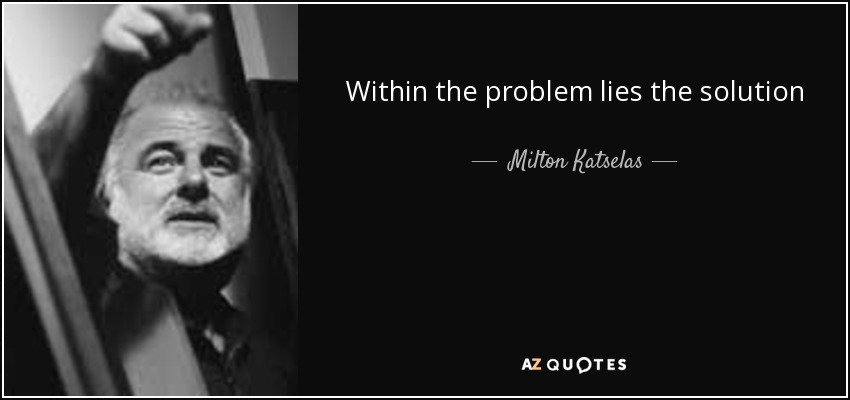 Within the problem lies the solution - Milton Katselas