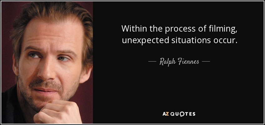 Within the process of filming, unexpected situations occur. - Ralph Fiennes