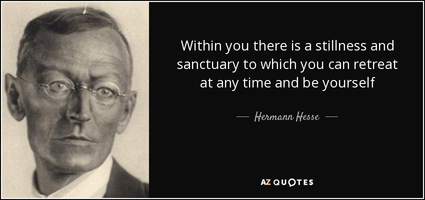 Within you there is a stillness and sanctuary to which you can retreat at any time and be yourself - Hermann Hesse