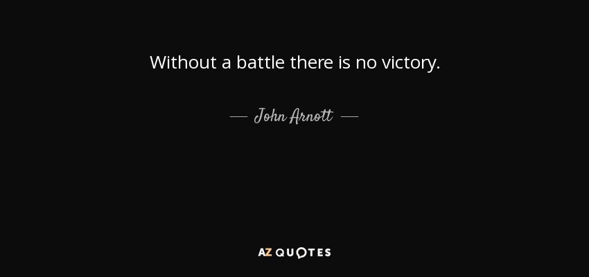 Without a battle there is no victory. - John Arnott