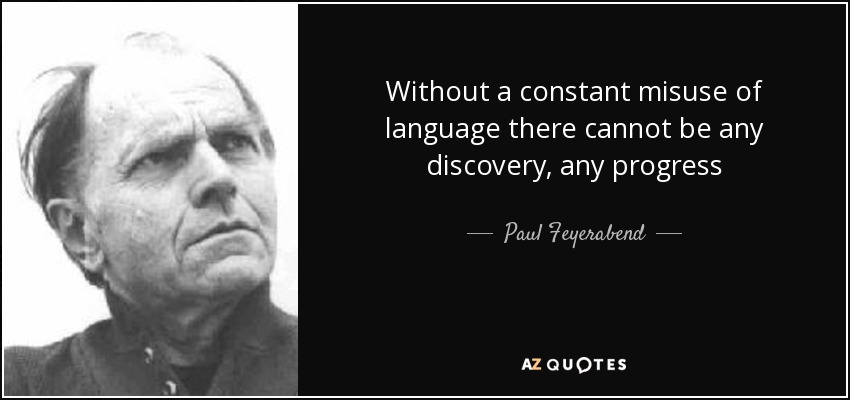 Without a constant misuse of language there cannot be any discovery, any progress - Paul Feyerabend