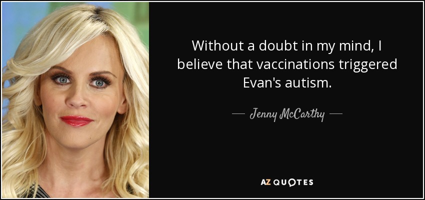 Without a doubt in my mind, I believe that vaccinations triggered Evan's autism. - Jenny McCarthy