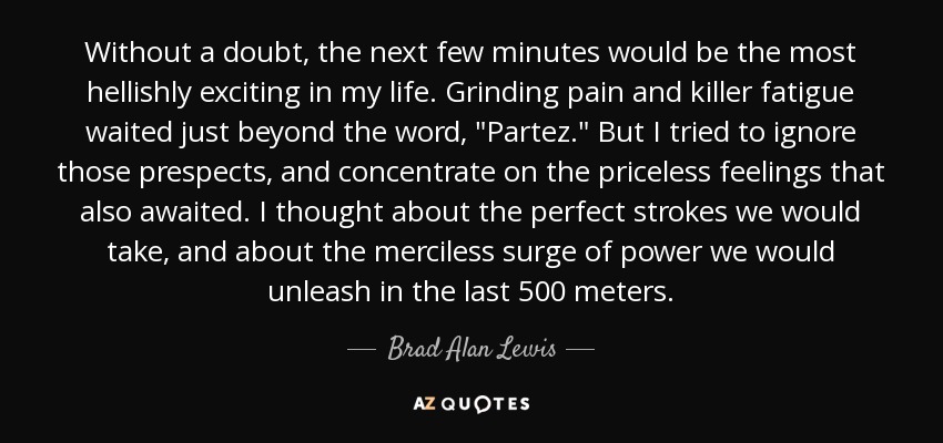 Without a doubt, the next few minutes would be the most hellishly exciting in my life. Grinding pain and killer fatigue waited just beyond the word, 