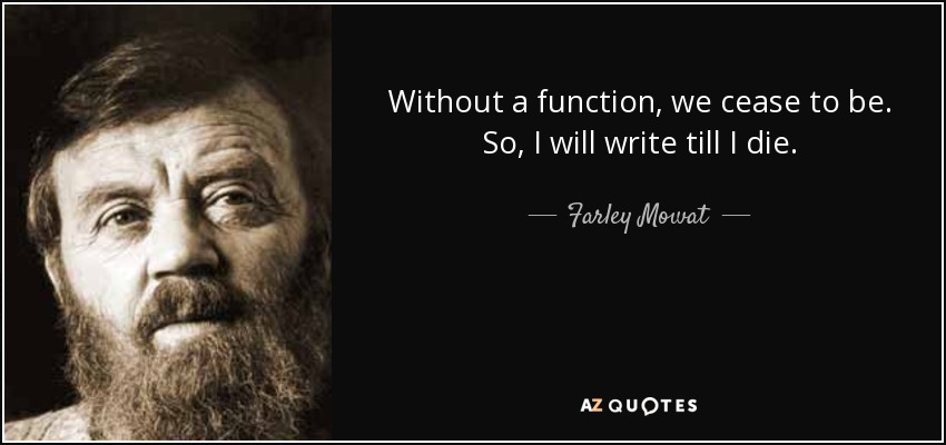 Without a function, we cease to be. So, I will write till I die. - Farley Mowat