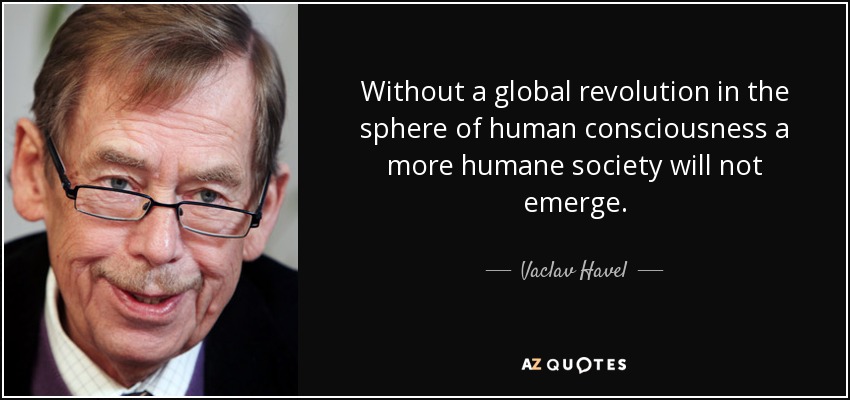 Without a global revolution in the sphere of human consciousness a more humane society will not emerge. - Vaclav Havel
