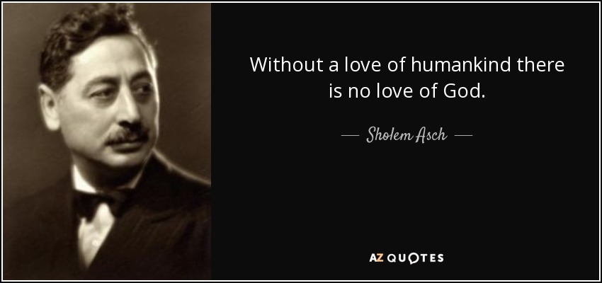 Without a love of humankind there is no love of God. - Sholem Asch