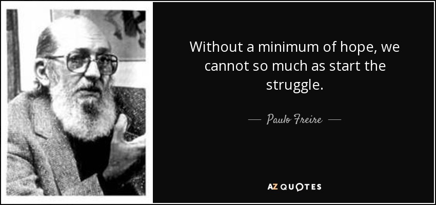 Without a minimum of hope, we cannot so much as start the struggle. - Paulo Freire