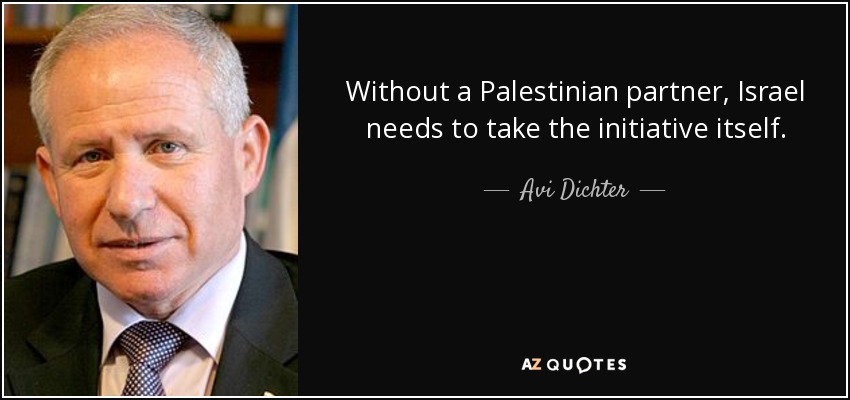 Without a Palestinian partner, Israel needs to take the initiative itself. - Avi Dichter