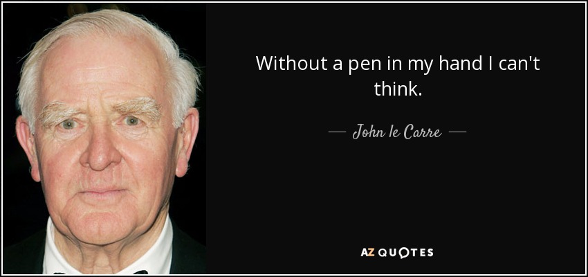 Without a pen in my hand I can't think. - John le Carre