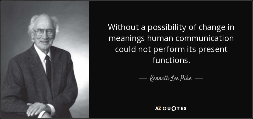 Without a possibility of change in meanings human communication could not perform its present functions. - Kenneth Lee Pike