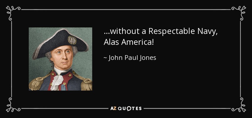 ...without a Respectable Navy, Alas America! - John Paul Jones