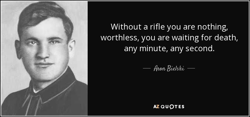 Without a rifle you are nothing, worthless, you are waiting for death, any minute, any second. - Aron Bielski