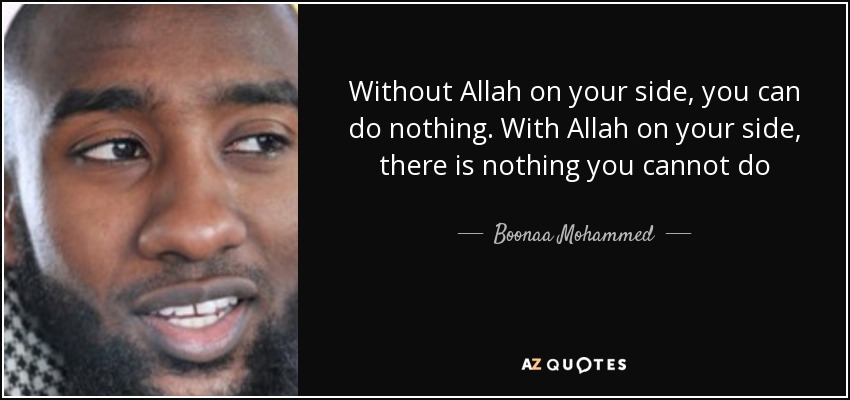 Without Allah on your side, you can do nothing. With Allah on your side, there is nothing you cannot do - Boonaa Mohammed