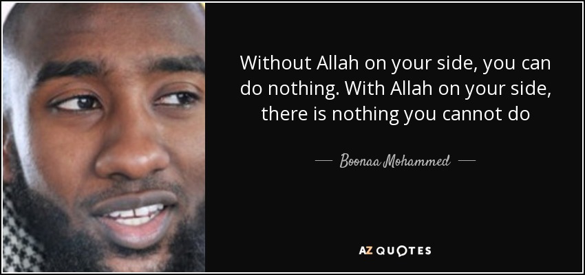 Without Allah on your side, you can do nothing. With Allah on your side, there is nothing you cannot do - Boonaa Mohammed