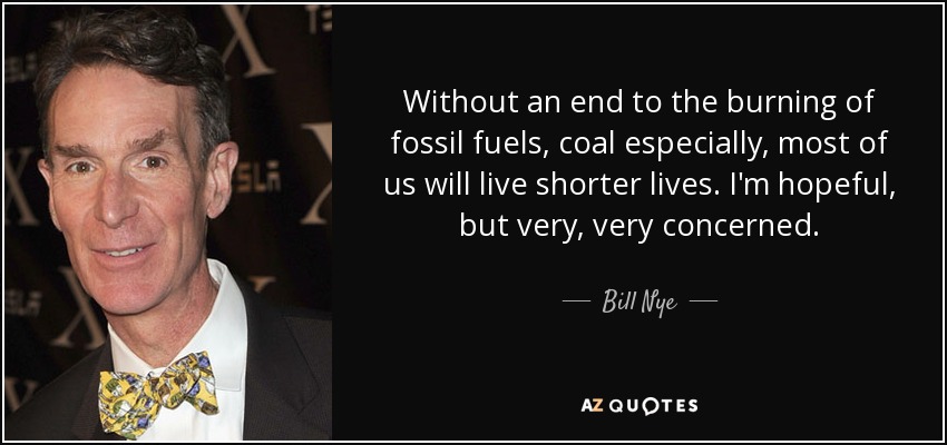 Without an end to the burning of fossil fuels, coal especially, most of us will live shorter lives. I'm hopeful, but very, very concerned. - Bill Nye