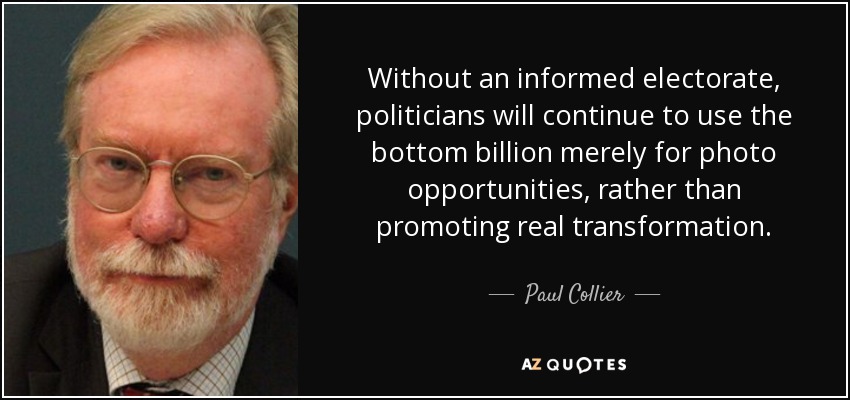 Without an informed electorate, politicians will continue to use the bottom billion merely for photo opportunities, rather than promoting real transformation. - Paul Collier