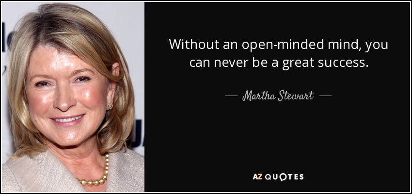 Without an open-minded mind, you can never be a great success. - Martha Stewart