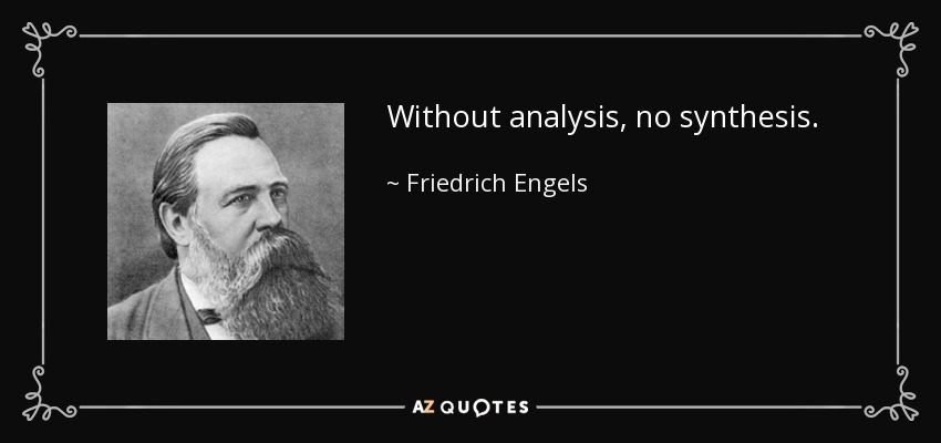 Without analysis, no synthesis. - Friedrich Engels
