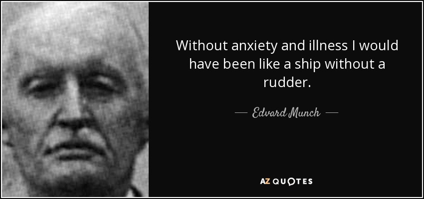 Without anxiety and illness I would have been like a ship without a rudder. - Edvard Munch