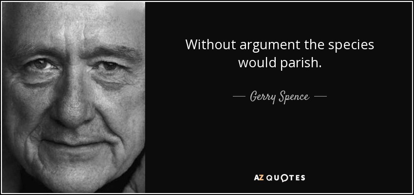 Without argument the species would parish. - Gerry Spence
