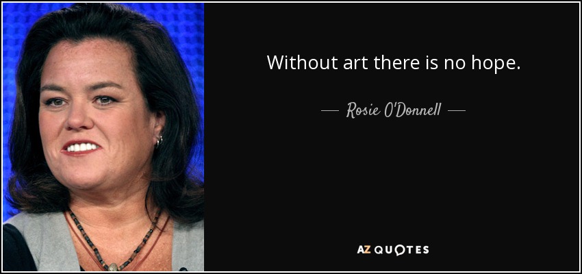 Without art there is no hope. - Rosie O'Donnell