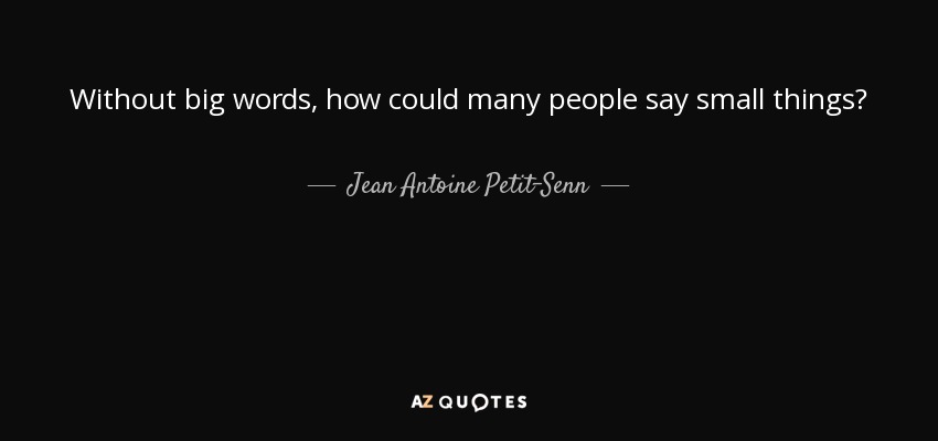 Without big words, how could many people say small things? - Jean Antoine Petit-Senn